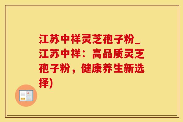 江苏中祥灵芝孢子粉_江苏中祥：高品质灵芝孢子粉，健康养生新选择)
