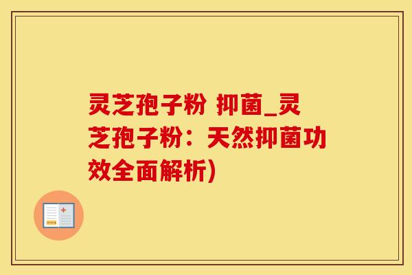 灵芝孢子粉 抑菌_灵芝孢子粉:天然抑菌功效全面解析) 灵芝孢子粉 抑菌_灵芝孢子粉:天然抑菌功效全面解析)