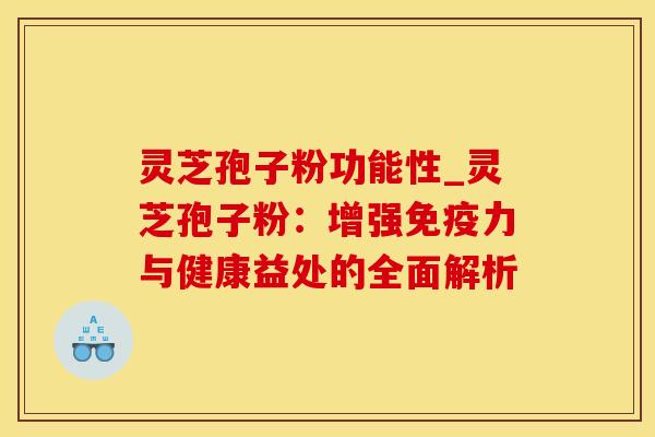 灵芝孢子粉功能性_灵芝孢子粉：增强免疫力与健康益处的全面解析