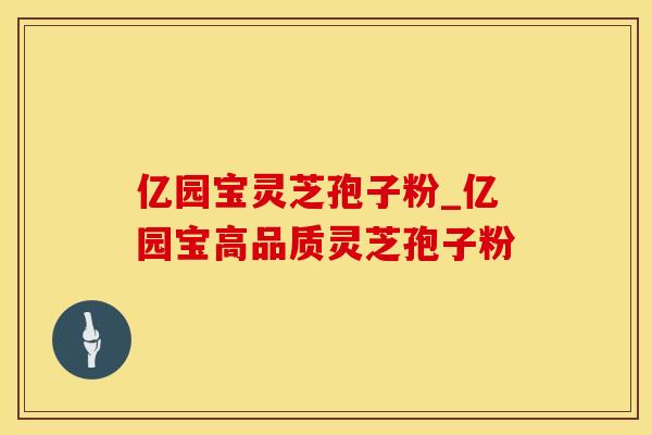 亿园宝灵芝孢子粉_亿园宝高品质灵芝孢子粉