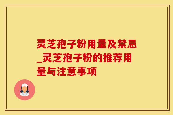 灵芝孢子粉用量及禁忌_灵芝孢子粉的推荐用量与注意事项