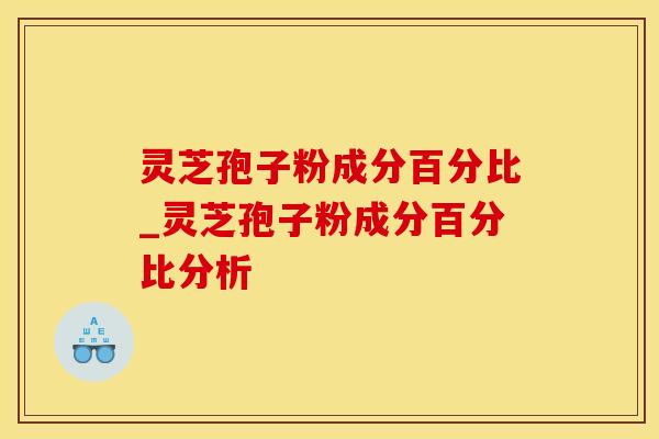灵芝孢子粉成分百分比_灵芝孢子粉成分百分比分析