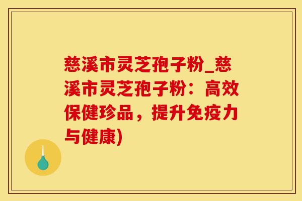 慈溪市灵芝孢子粉_慈溪市灵芝孢子粉：高效保健珍品，提升免疫力与健康)