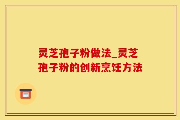 灵芝孢子粉做法_灵芝孢子粉的创新烹饪方法