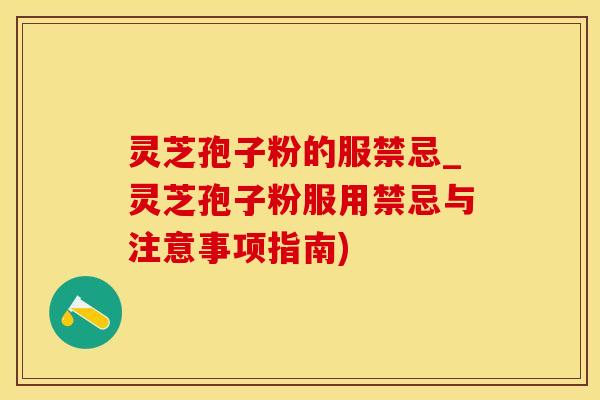 灵芝孢子粉的服禁忌_灵芝孢子粉服用禁忌与注意事项指南)