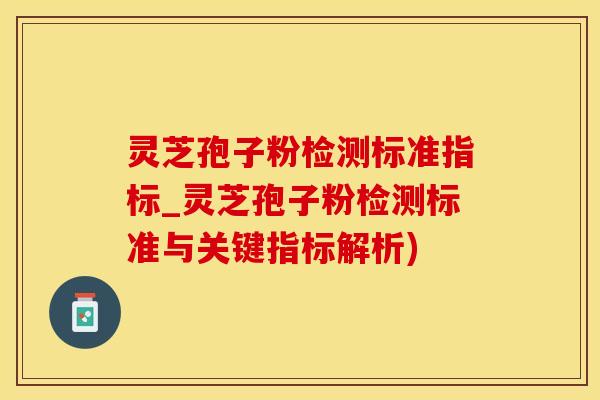 灵芝孢子粉检测标准指标_灵芝孢子粉检测标准与关键指标解析)