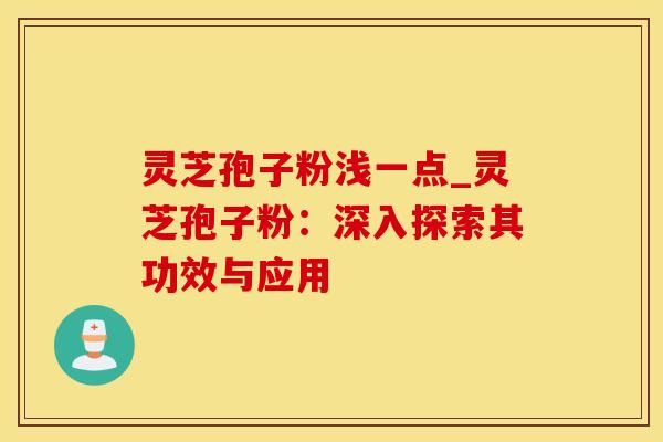 灵芝孢子粉浅一点_灵芝孢子粉：深入探索其功效与应用