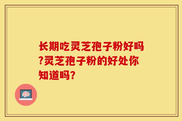 长期吃灵芝孢子粉好吗?灵芝孢子粉的好处你知道吗？