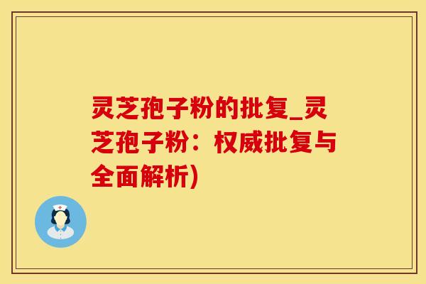 灵芝孢子粉的批复_灵芝孢子粉：权威批复与全面解析)
