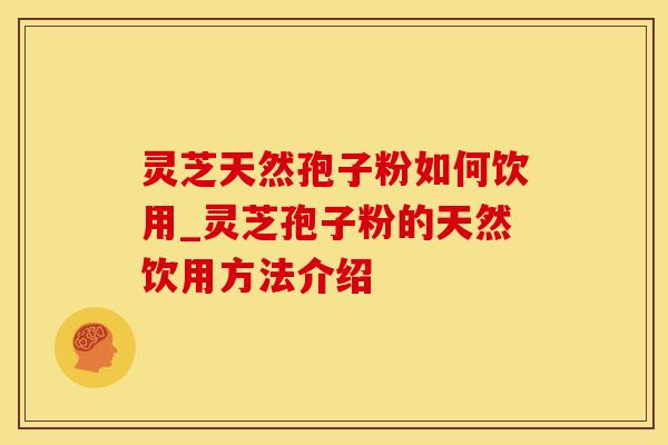 灵芝天然孢子粉如何饮用_灵芝孢子粉的天然饮用方法介绍 灵芝天然孢子粉如何饮用_灵芝孢子粉的天然饮用方法介绍