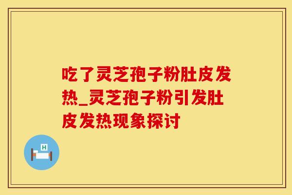 吃了灵芝孢子粉肚皮发热_灵芝孢子粉引发肚皮发热现象探讨