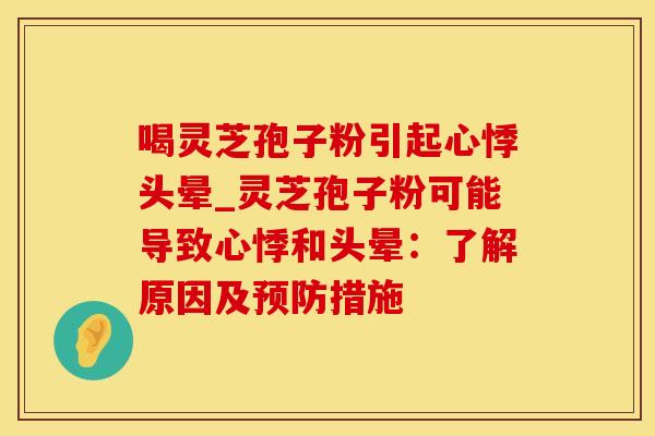 喝灵芝孢子粉引起心悸头晕_灵芝孢子粉可能导致心悸和头晕：了解原因及预防措施