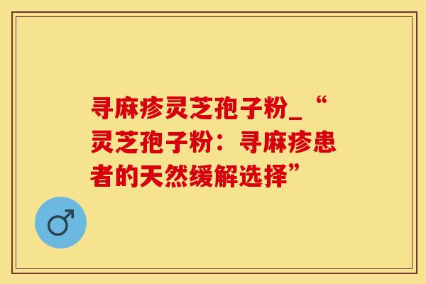 寻麻疹灵芝孢子粉_“灵芝孢子粉：寻麻疹患者的天然缓解选择”