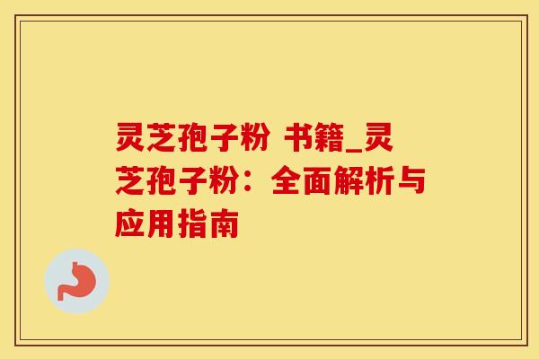 灵芝孢子粉 书籍_灵芝孢子粉：全面解析与应用指南