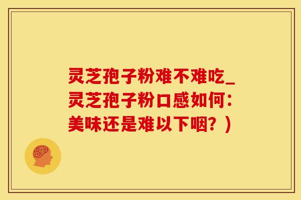 灵芝孢子粉难不难吃_灵芝孢子粉口感如何：美味还是难以下咽？)