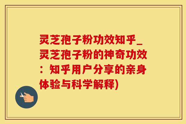 灵芝孢子粉功效知乎_灵芝孢子粉的神奇功效：知乎用户分享的亲身体验与科学解释)