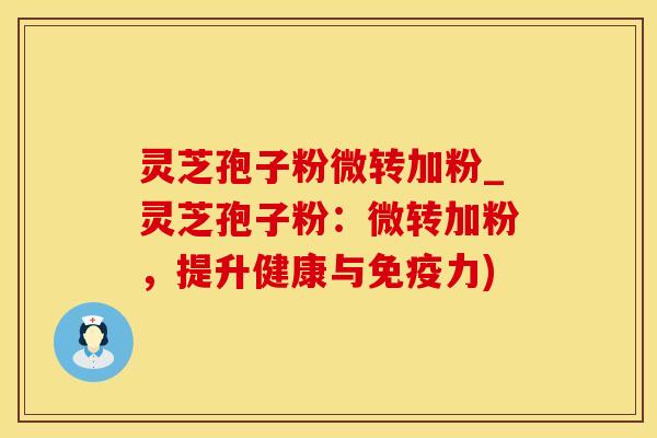 灵芝孢子粉微转加粉_灵芝孢子粉:微转加粉,提升健康与免疫力) 灵芝孢子粉微转加粉_灵芝孢子粉:微转加粉,提升健康与免疫力)
