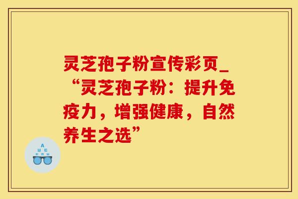 灵芝孢子粉宣传彩页_“灵芝孢子粉：提升免疫力，增强健康，自然养生之选”