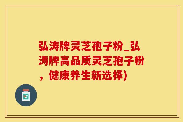 弘涛牌灵芝孢子粉_弘涛牌高品质灵芝孢子粉,健康养生新选择) 弘涛牌灵芝孢子粉_弘涛牌高品质灵芝孢子粉,健康养生新选择)