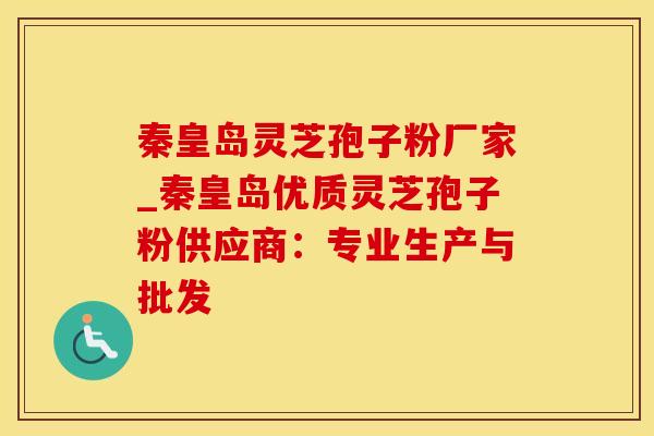 秦皇岛灵芝孢子粉厂家_秦皇岛优质灵芝孢子粉供应商：专业生产与批发