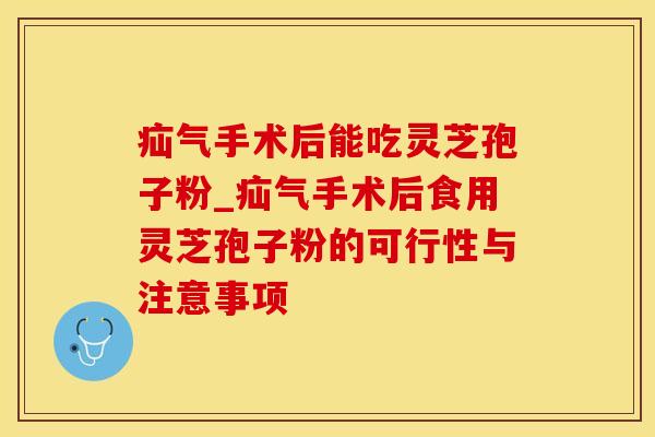 疝气手术后能吃灵芝孢子粉_疝气手术后食用灵芝孢子粉的可行性与注意事项
