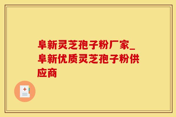 阜新灵芝孢子粉厂家_阜新优质灵芝孢子粉供应商