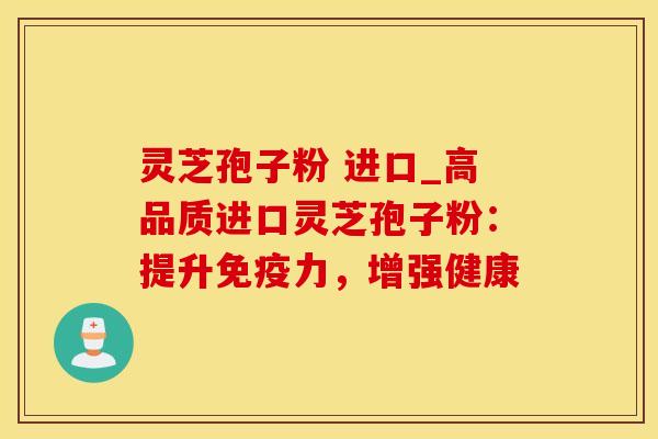 灵芝孢子粉 进口_高品质进口灵芝孢子粉:提升免疫力,增强健康 灵芝孢子粉 进口_高品质进口灵芝孢子粉:提升免疫力,增强健康