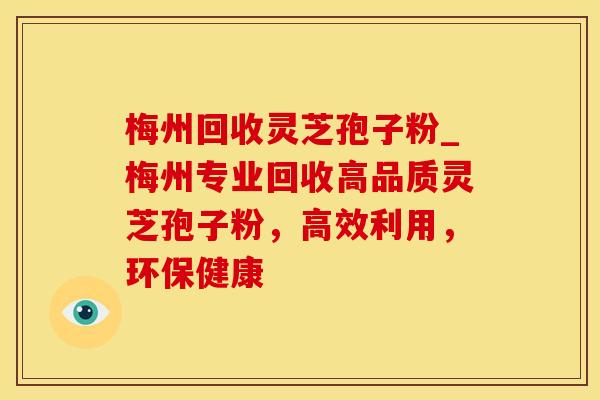 梅州回收灵芝孢子粉_梅州专业回收高品质灵芝孢子粉，高效利用，环保健康