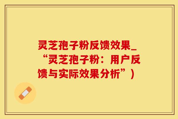 灵芝孢子粉反馈效果_“灵芝孢子粉：用户反馈与实际效果分析”)