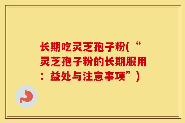 长期吃灵芝孢子粉(“灵芝孢子粉的长期服用:益处与注意事项”) 长期吃灵芝孢子粉(“灵芝孢子粉的长期服用:益处与注意事项”)