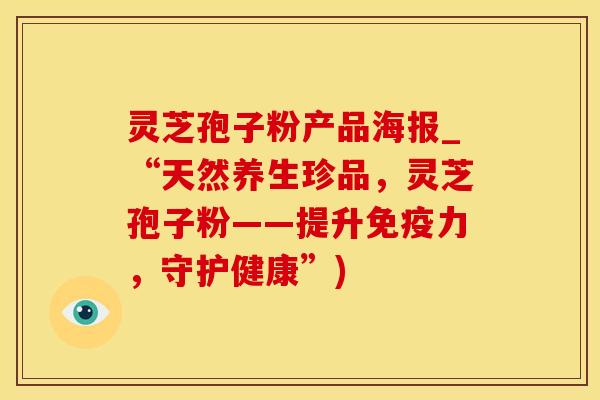 灵芝孢子粉产品海报_“天然养生珍品，灵芝孢子粉——提升免疫力，守护健康”)