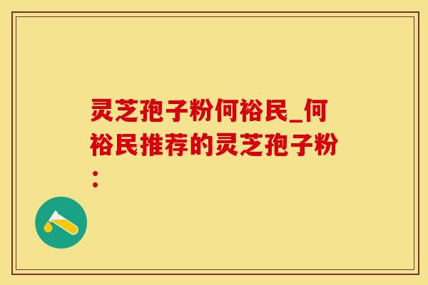 灵芝孢子粉何裕民_何裕民推荐的灵芝孢子粉：