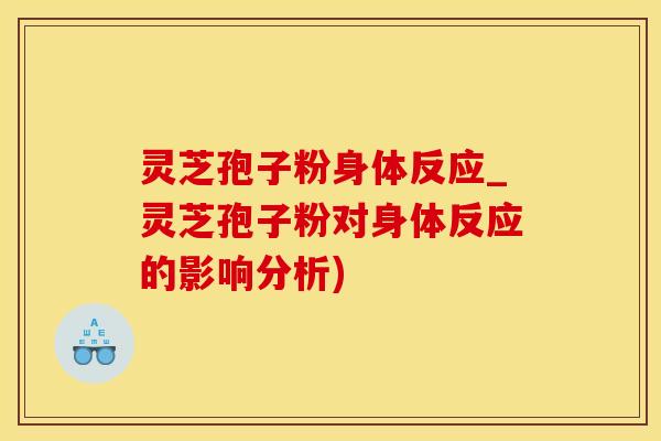灵芝孢子粉身体反应_灵芝孢子粉对身体反应的影响分析)