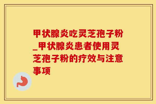 炎吃灵芝孢子粉_炎患者使用灵芝孢子粉的疗效与注意事项 炎吃灵芝孢子粉_炎患者使用灵芝孢子粉的疗效与注意事项