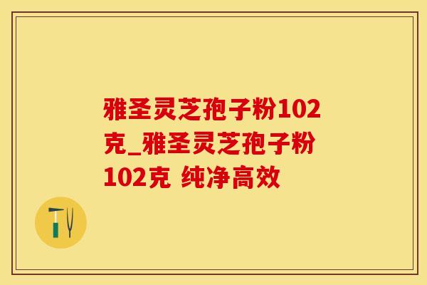 雅圣灵芝孢子粉102克_雅圣灵芝孢子粉 102克 纯净高效 