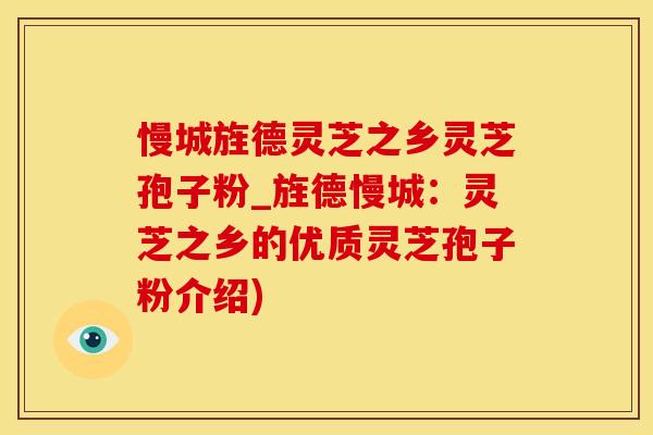 慢城旌德灵芝之乡灵芝孢子粉_旌德慢城：灵芝之乡的优质灵芝孢子粉介绍)