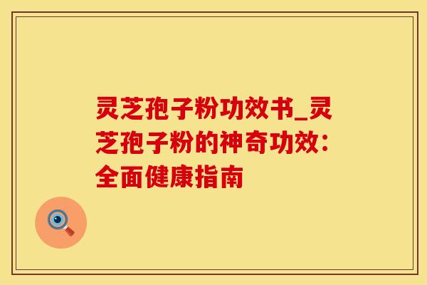 灵芝孢子粉功效书_灵芝孢子粉的神奇功效：全面健康指南