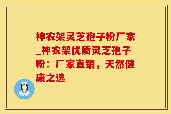 神农架灵芝孢子粉厂家_神农架优质灵芝孢子粉：厂家直销，天然健康之选