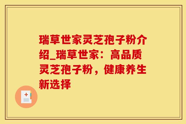 瑞草世家灵芝孢子粉介绍_瑞草世家：高品质灵芝孢子粉，健康养生新选择