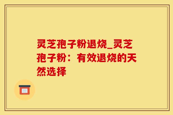 灵芝孢子粉退烧_灵芝孢子粉：有效退烧的天然选择