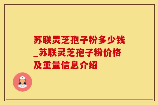 苏联灵芝孢子粉多少钱_苏联灵芝孢子粉价格及重量信息介绍 苏联灵芝孢子粉多少钱_苏联灵芝孢子粉价格及重量信息介绍