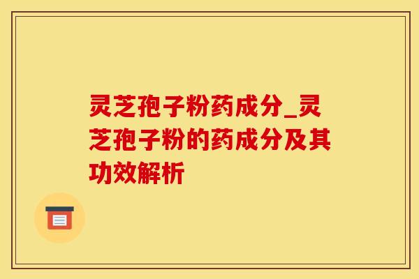 灵芝孢子粉药成分_灵芝孢子粉的药成分及其功效解析
