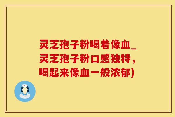 灵芝孢子粉喝着像血_灵芝孢子粉口感独特，喝起来像血一般浓郁)