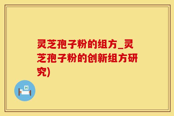 灵芝孢子粉的组方_灵芝孢子粉的创新组方研究)