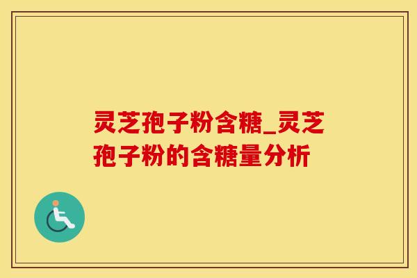 灵芝孢子粉含糖_灵芝孢子粉的含糖量分析