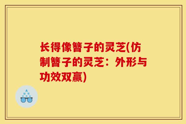 长得像簪子的灵芝(仿制簪子的灵芝：外形与功效双赢)