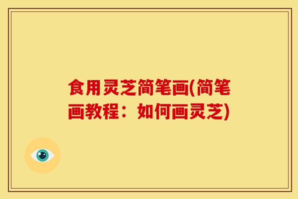 食用灵芝简笔画(简笔画教程：如何画灵芝)