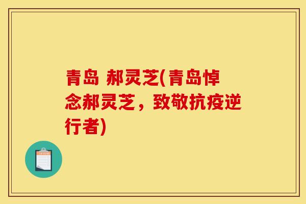 青岛 郝灵芝(青岛悼念郝灵芝，致敬抗疫逆行者)