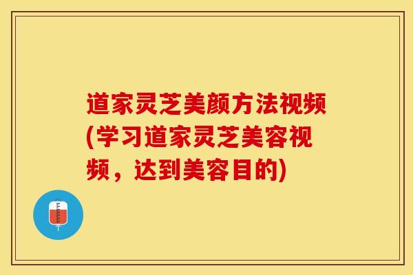 道家灵芝美颜方法视频(学习道家灵芝美容视频，达到美容目的)