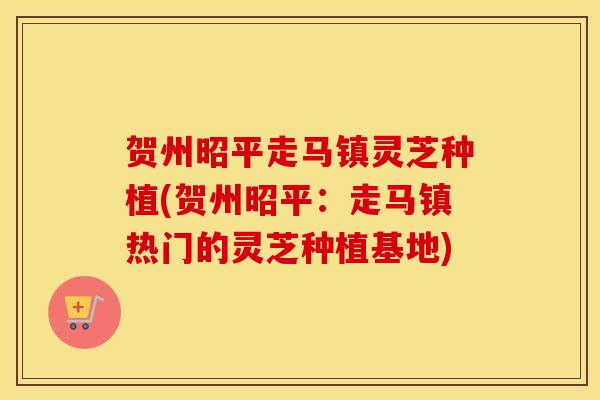 贺州昭平走马镇灵芝种植(贺州昭平：走马镇热门的灵芝种植基地)